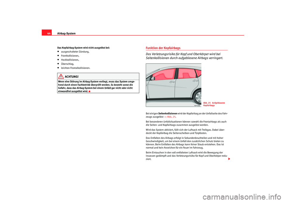Seat Altea 2005 Betriebsanleitung (in German) Airbag-System
44Das Kopfairbag-System wird nicht ausgelöst bei:•
ausgeschalteter Zündung,
•
Frontkollisionen,
•
Heckkollisionen,
•
Überschlag,
•
leichten Frontalkollisionen.
ACHTUNG!
Wenn Seat Altea 2005 Betriebsanleitung (in German) Airbag-System
44Das Kopfairbag-System wird nicht ausgelöst bei:•
ausgeschalteter Zündung,
•
Frontkollisionen,
•
Heckkollisionen,
•
Überschlag,
•
leichten Frontalkollisionen.
ACHTUNG!
Wenn