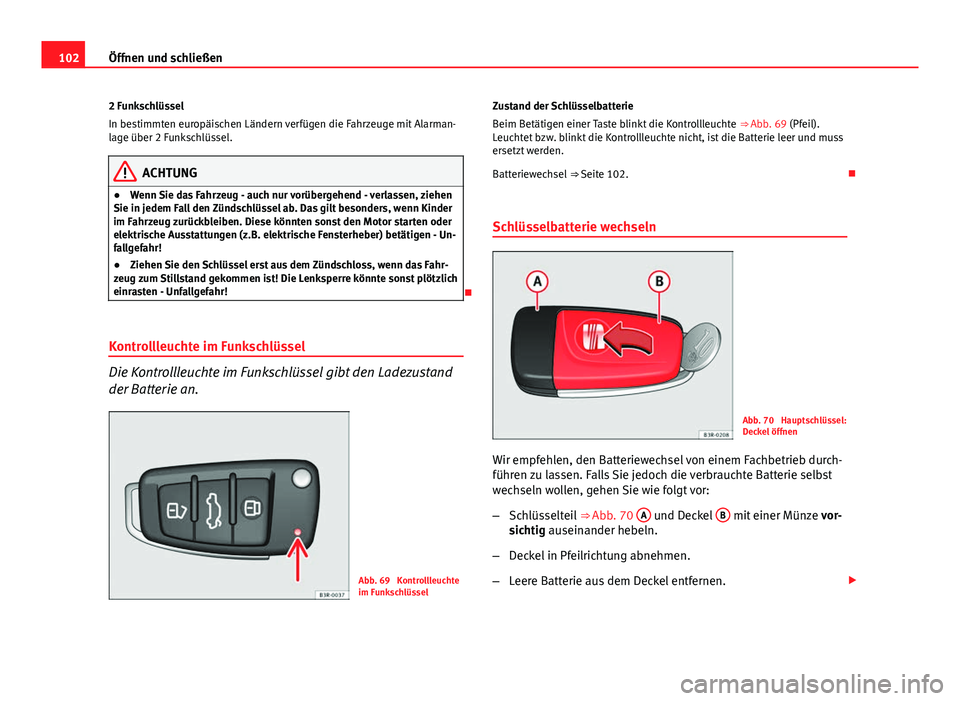 Seat Exeo 2008  Betriebsanleitung (in German) 102Öffnen und schließen
2 Funkschlüssel
In bestimmten europäischen Ländern verfügen die Fahrzeuge mit Alarman-
lage über 2 Funkschlüssel.
ACHTUNG
● Wenn Sie das Fahrzeug - auch nur vorüberg