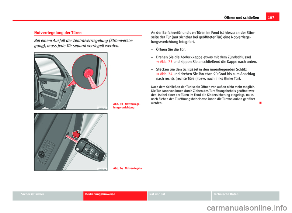 Seat Exeo 2009 Betriebsanleitung (in German) 107
Öffnen und schließen
Notverriegelung der Türen
Bei einem Ausfall der Zentralverriegelung (Stromversor-
gung), muss jede Tür separat verriegelt werden.
Abb. 73 Notverriege-
lungsvorrichtung
Ab Seat Exeo 2009 Betriebsanleitung (in German) 107
Öffnen und schließen
Notverriegelung der Türen
Bei einem Ausfall der Zentralverriegelung (Stromversor-
gung), muss jede Tür separat verriegelt werden.
Abb. 73 Notverriege-
lungsvorrichtung
Ab