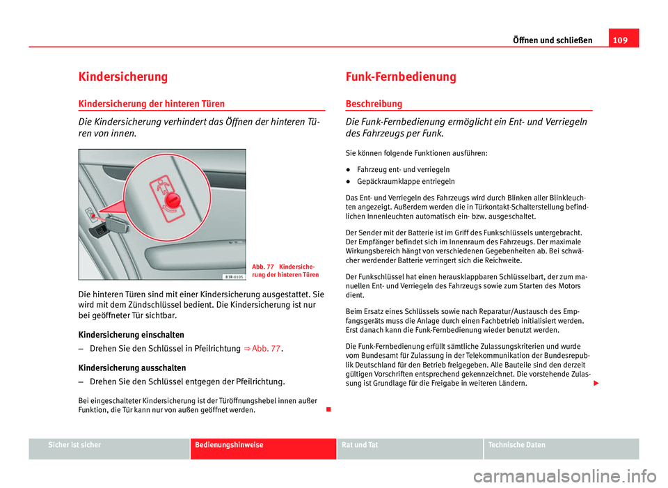 Seat Exeo 2009 Betriebsanleitung (in German) 109
Öffnen und schließen
Kindersicherung Kindersicherung der hinteren Türen
Die Kindersicherung verhindert das Öffnen der hinteren Tü-
ren von innen.
Abb. 77 Kindersiche-
rung der hinteren Türe Seat Exeo 2009 Betriebsanleitung (in German) 109
Öffnen und schließen
Kindersicherung Kindersicherung der hinteren Türen
Die Kindersicherung verhindert das Öffnen der hinteren Tü-
ren von innen.
Abb. 77 Kindersiche-
rung der hinteren Türe