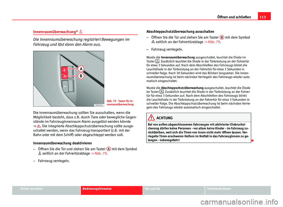 Seat Exeo 2009 Betriebsanleitung (in German) 113
Öffnen und schließen
Innenraumüberwachung*
Die Innenraumüberwachung registriert Bewegungen im
Fahrzeug und löst dann den Alarm aus.
Abb. 79 Taster für In-
nenraumüberwachung
Die Innenr Seat Exeo 2009 Betriebsanleitung (in German) 113
Öffnen und schließen
Innenraumüberwachung*
Die Innenraumüberwachung registriert Bewegungen im
Fahrzeug und löst dann den Alarm aus.
Abb. 79 Taster für In-
nenraumüberwachung
Die Innenr