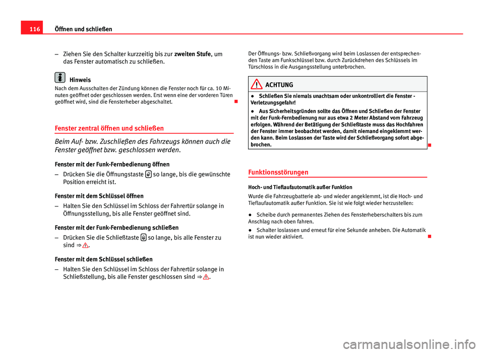 Seat Exeo 2009  Betriebsanleitung (in German) 116Öffnen und schließen
–Ziehen Sie den Schalter kurzzeitig bis zur  zweiten Stufe, um
das Fenster automatisch zu schließen.
Hinweis
Nach dem Ausschalten der Zündung können die Fenster noch fü