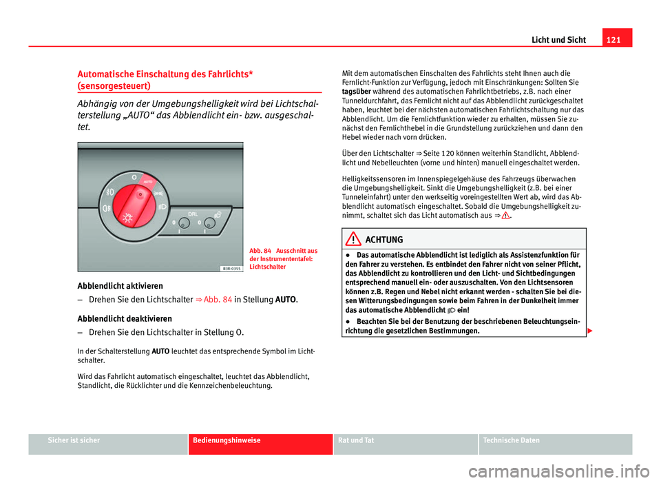 Seat Exeo 2009 Betriebsanleitung (in German) 121
Licht und Sicht
Automatische Einschaltung des Fahrlichts*
(sensorgesteuert)
Abhängig von der Umgebungshelligkeit wird bei Lichtschal-
terstellung „AUTO“ das Abblendlicht ein- bzw. ausgeschal- Seat Exeo 2009 Betriebsanleitung (in German) 121
Licht und Sicht
Automatische Einschaltung des Fahrlichts*
(sensorgesteuert)
Abhängig von der Umgebungshelligkeit wird bei Lichtschal-
terstellung „AUTO“ das Abblendlicht ein- bzw. ausgeschal-