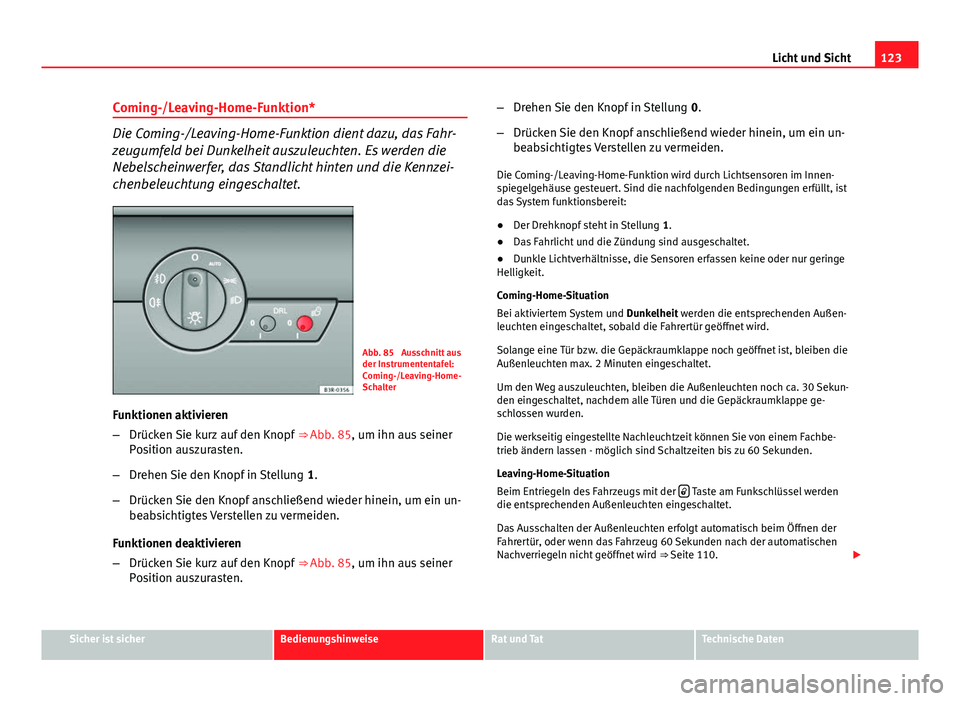 Seat Exeo 2009 Betriebsanleitung (in German) 123
Licht und Sicht
Coming-/Leaving-Home-Funktion*
Die Coming-/Leaving-Home-Funktion dient dazu, das Fahr-
zeugumfeld bei Dunkelheit auszuleuchten. Es werden die
Nebelscheinwerfer, das Standlicht hint Seat Exeo 2009 Betriebsanleitung (in German) 123
Licht und Sicht
Coming-/Leaving-Home-Funktion*
Die Coming-/Leaving-Home-Funktion dient dazu, das Fahr-
zeugumfeld bei Dunkelheit auszuleuchten. Es werden die
Nebelscheinwerfer, das Standlicht hint