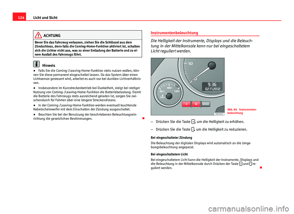 Seat Exeo 2009 Betriebsanleitung (in German) 124Licht und Sicht
ACHTUNG
Bevor Sie das Fahrzeug verlassen, ziehen Sie die Schlüssel aus dem
Zündschloss, denn falls die Coming-Home-Funktion aktiviert ist, schalten
sich die Lichter nicht aus, was Seat Exeo 2009 Betriebsanleitung (in German) 124Licht und Sicht
ACHTUNG
Bevor Sie das Fahrzeug verlassen, ziehen Sie die Schlüssel aus dem
Zündschloss, denn falls die Coming-Home-Funktion aktiviert ist, schalten
sich die Lichter nicht aus, was