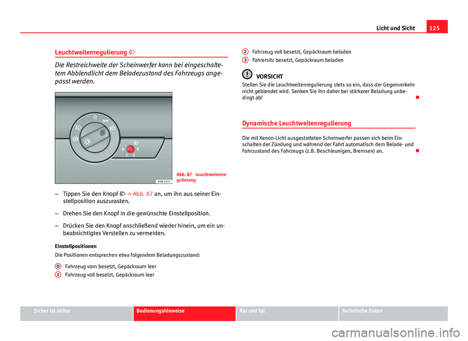 Seat Exeo 2009 Betriebsanleitung (in German) 125
Licht und Sicht
Leuchtweitenregulierung
Die Restreichweite der Scheinwerfer kann bei eingeschalte-
tem Abblendlicht dem Beladezustand des Fahrzeugs ange-
passt werden.
Abb. 87 Leuchtweitenre- Seat Exeo 2009 Betriebsanleitung (in German) 125
Licht und Sicht
Leuchtweitenregulierung
Die Restreichweite der Scheinwerfer kann bei eingeschalte-
tem Abblendlicht dem Beladezustand des Fahrzeugs ange-
passt werden.
Abb. 87 Leuchtweitenre-