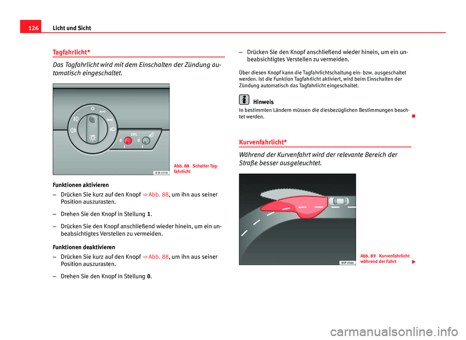 Seat Exeo 2009 Betriebsanleitung (in German) 126Licht und Sicht
Tagfahrlicht*
Das Tagfahrlicht wird mit dem Einschalten der Zündung au-
tomatisch eingeschaltet.
Abb. 88 Schalter Tag-
fahrlicht
Funktionen aktivieren
– Drücken Sie kurz auf de Seat Exeo 2009 Betriebsanleitung (in German) 126Licht und Sicht
Tagfahrlicht*
Das Tagfahrlicht wird mit dem Einschalten der Zündung au-
tomatisch eingeschaltet.
Abb. 88 Schalter Tag-
fahrlicht
Funktionen aktivieren
– Drücken Sie kurz auf de