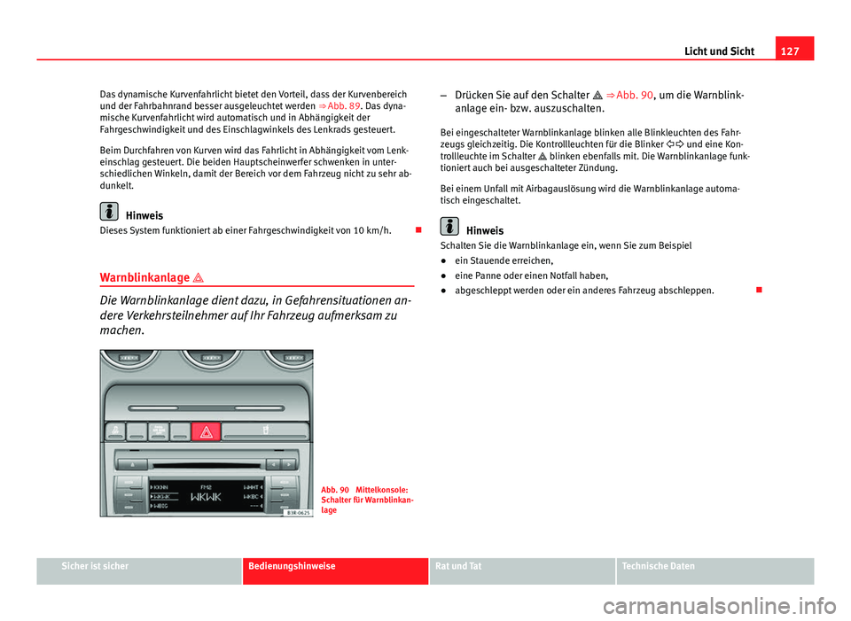 Seat Exeo 2009  Betriebsanleitung (in German) 127
Licht und Sicht
Das dynamische Kurvenfahrlicht bietet den Vorteil, dass der Kurvenbereich
und der Fahrbahnrand besser ausgeleuchtet werden  ⇒ Abb. 89. Das dyna-
mische Kurvenfahrlicht wird aut