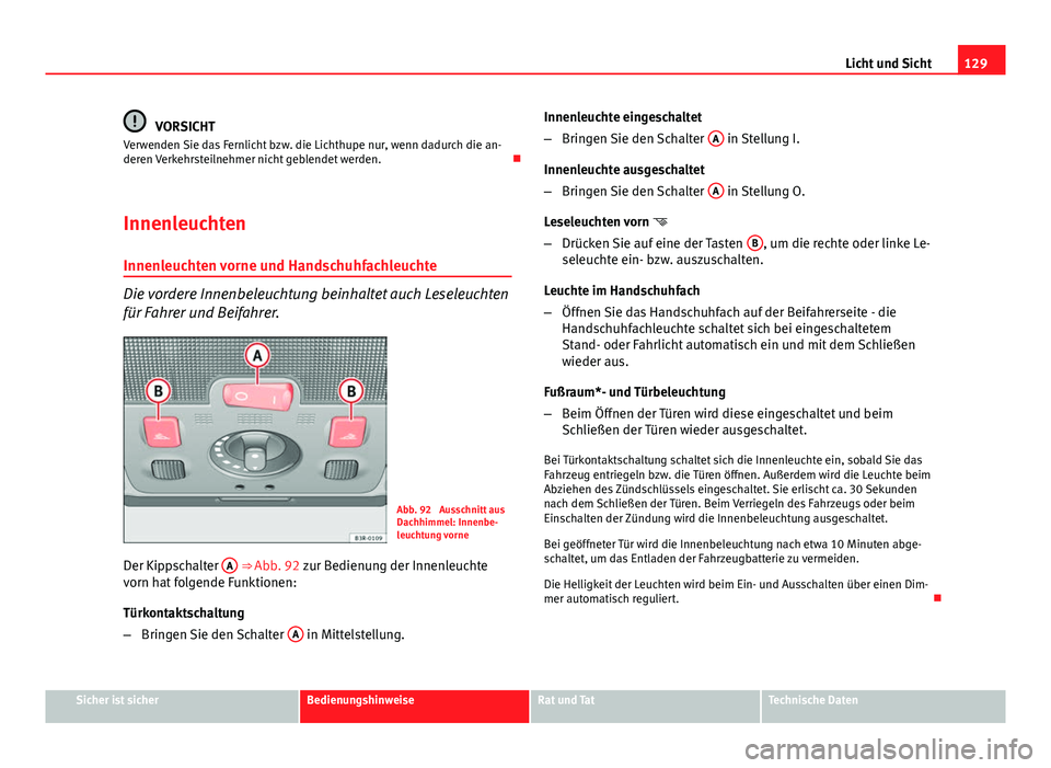 Seat Exeo 2009 Betriebsanleitung (in German) 129
Licht und Sicht
VORSICHT
Verwenden Sie das Fernlicht bzw. die Lichthupe nur, wenn dadurch die an-
deren Verkehrsteilnehmer nicht geblendet werden.
Innenleuchten Innenleuchten vorne und Handsch Seat Exeo 2009 Betriebsanleitung (in German) 129
Licht und Sicht
VORSICHT
Verwenden Sie das Fernlicht bzw. die Lichthupe nur, wenn dadurch die an-
deren Verkehrsteilnehmer nicht geblendet werden.
Innenleuchten Innenleuchten vorne und Handsch