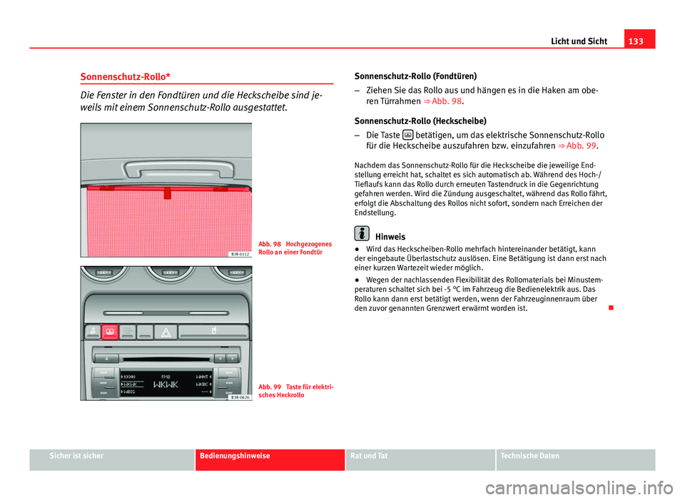 Seat Exeo 2009 Betriebsanleitung (in German) 133
Licht und Sicht
Sonnenschutz-Rollo*
Die Fenster in den Fondtüren und die Heckscheibe sind je-
weils mit einem Sonnenschutz-Rollo ausgestattet.
Abb. 98 Hochgezogenes
Rollo an einer Fondtür
Abb. Seat Exeo 2009 Betriebsanleitung (in German) 133
Licht und Sicht
Sonnenschutz-Rollo*
Die Fenster in den Fondtüren und die Heckscheibe sind je-
weils mit einem Sonnenschutz-Rollo ausgestattet.
Abb. 98 Hochgezogenes
Rollo an einer Fondtür
Abb.