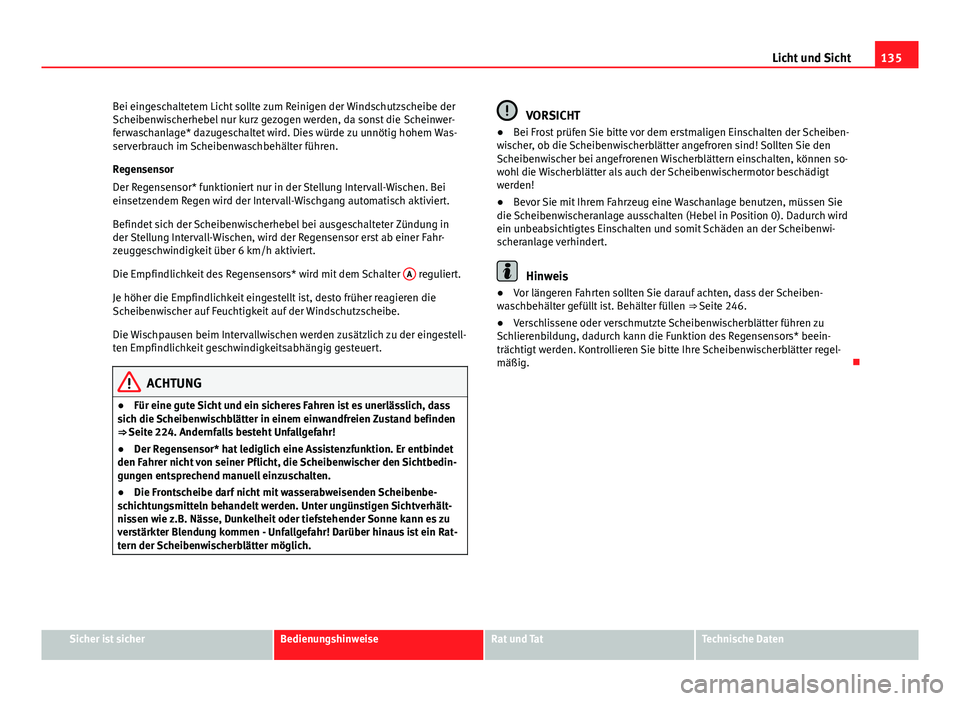 Seat Exeo 2009  Betriebsanleitung (in German) 135
Licht und Sicht
Bei eingeschaltetem Licht sollte zum Reinigen der Windschutzscheibe der
Scheibenwischerhebel nur kurz gezogen werden, da sonst die Scheinwer-
ferwaschanlage* dazugeschaltet wird. D