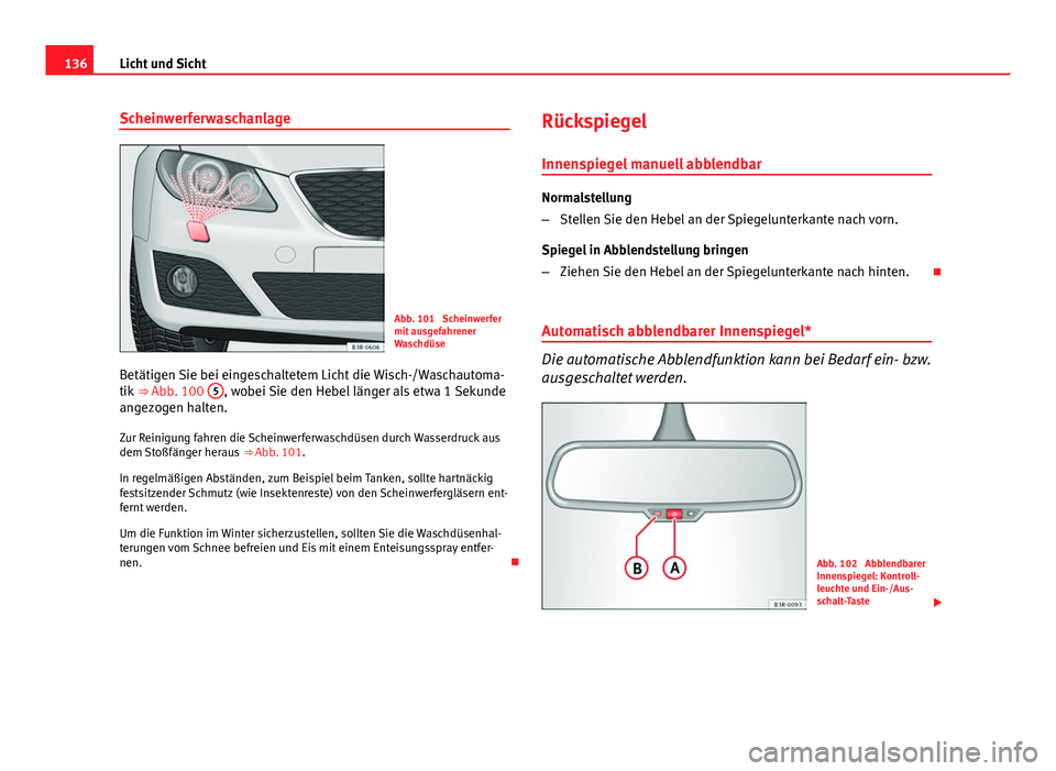 Seat Exeo 2009  Betriebsanleitung (in German) 136Licht und Sicht
Scheinwerferwaschanlage
Abb. 101  Scheinwerfer
mit ausgefahrener
Waschdüse
Betätigen Sie bei eingeschaltetem Licht die Wisch-/Waschautoma-
tik  ⇒ Abb. 100  5
, wobei Sie den H