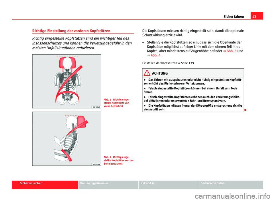 Seat Exeo 2009  Betriebsanleitung (in German) 13
Sicher fahren
Richtige Einstellung der vorderen Kopfstützen
Richtig eingestellte Kopfstützen sind ein wichtiger Teil des
Insassenschutzes und können die Verletzungsgefahr in den
meisten Unfallsi
