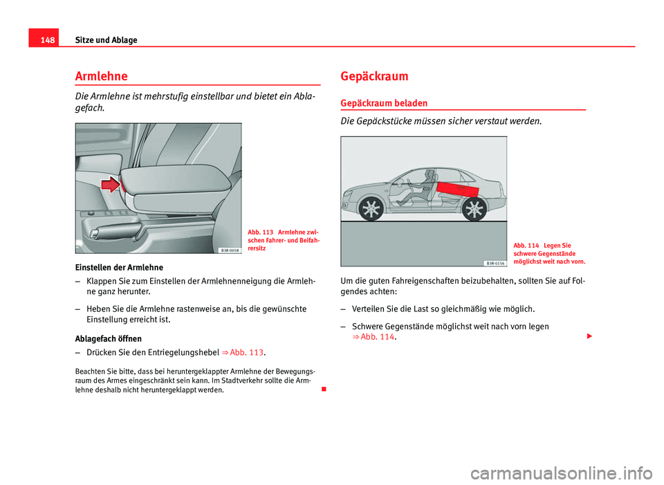 Seat Exeo 2009 Betriebsanleitung (in German) 148Sitze und Ablage
Armlehne
Die Armlehne ist mehrstufig einstellbar und bietet ein Abla-
gefach.
Abb. 113 Armlehne zwi-
schen Fahrer- und Beifah-
rersitz
Einstellen der Armlehne
– Klappen Sie zum Seat Exeo 2009 Betriebsanleitung (in German) 148Sitze und Ablage
Armlehne
Die Armlehne ist mehrstufig einstellbar und bietet ein Abla-
gefach.
Abb. 113 Armlehne zwi-
schen Fahrer- und Beifah-
rersitz
Einstellen der Armlehne
– Klappen Sie zum