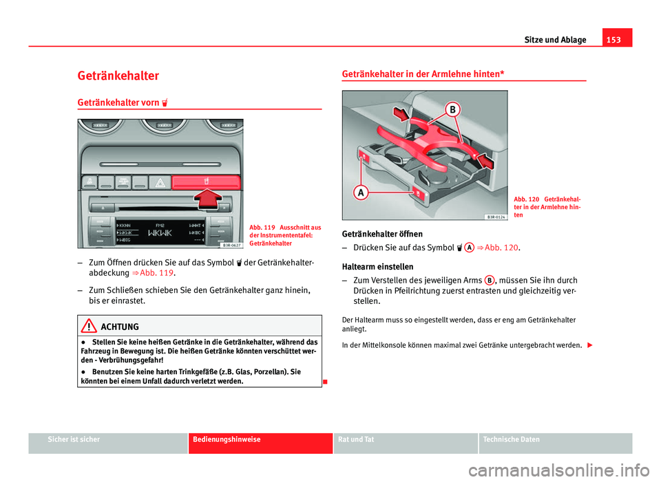 Seat Exeo 2009 Betriebsanleitung (in German) 153
Sitze und Ablage
Getränkehalter Getränkehalter vorn
Abb. 119 Ausschnitt aus
der Instrumententafel:
Getränkehalter
– Zum Öffnen drücken Sie auf das Symbol der Getränkehalter-
abd Seat Exeo 2009 Betriebsanleitung (in German) 153
Sitze und Ablage
Getränkehalter Getränkehalter vorn
Abb. 119 Ausschnitt aus
der Instrumententafel:
Getränkehalter
– Zum Öffnen drücken Sie auf das Symbol der Getränkehalter-
abd