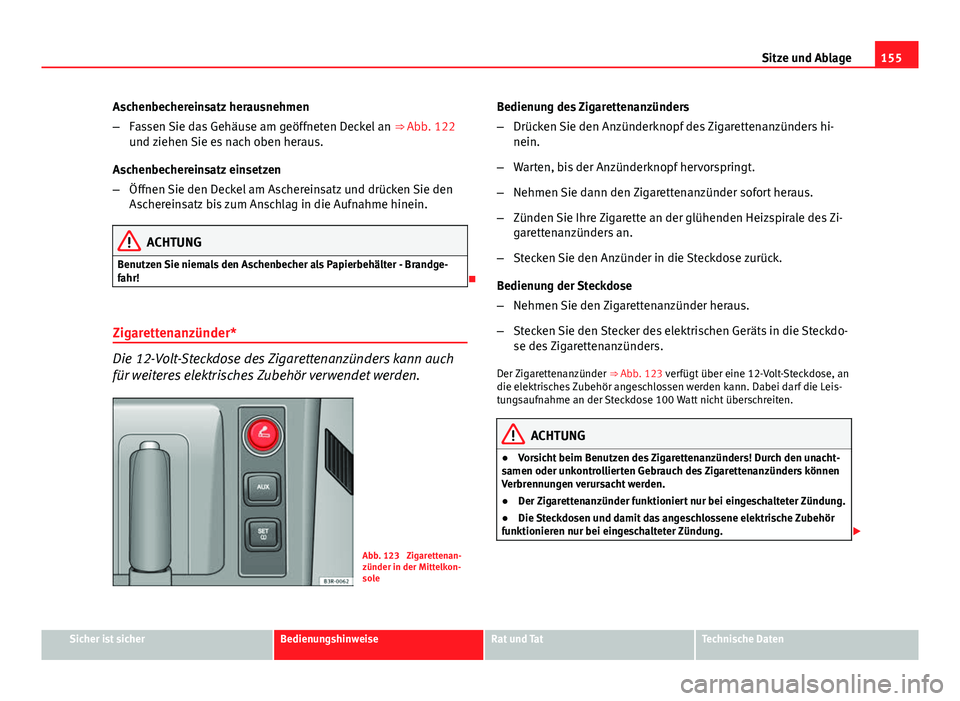 Seat Exeo 2009 Betriebsanleitung (in German) 155
Sitze und Ablage
Aschenbechereinsatz herausnehmen
– Fassen Sie das Gehäuse am geöffneten Deckel an ⇒ Abb. 122
und ziehen Sie es nach oben heraus.
Aschenbechereinsatz einsetzen
– Öffnen Seat Exeo 2009 Betriebsanleitung (in German) 155
Sitze und Ablage
Aschenbechereinsatz herausnehmen
– Fassen Sie das Gehäuse am geöffneten Deckel an ⇒ Abb. 122
und ziehen Sie es nach oben heraus.
Aschenbechereinsatz einsetzen
– Öffnen