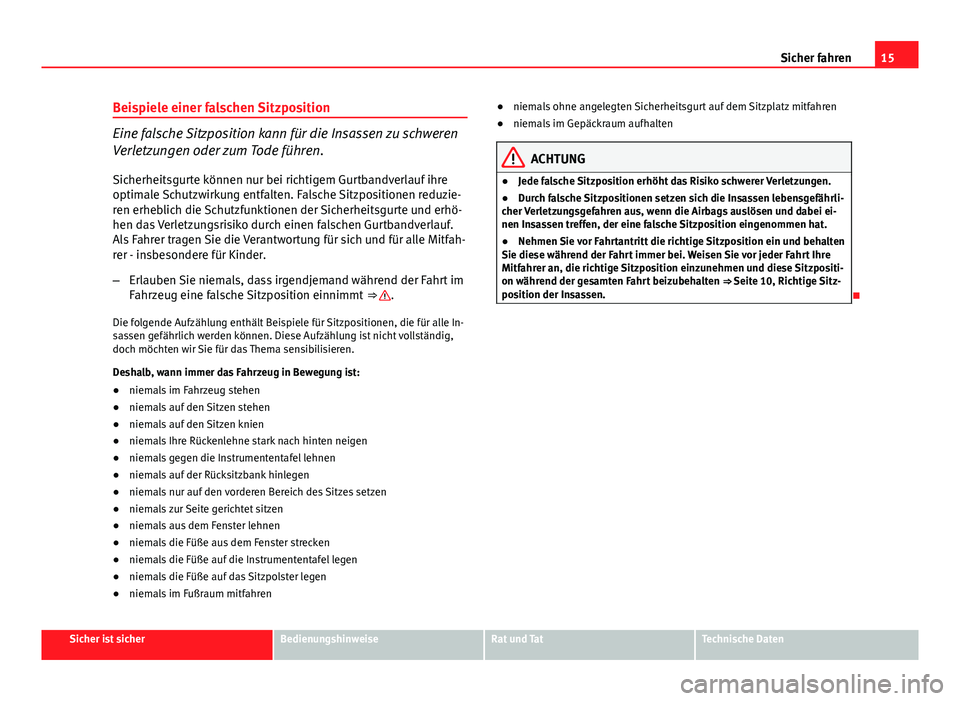 Seat Exeo 2009  Betriebsanleitung (in German) 15
Sicher fahren
Beispiele einer falschen Sitzposition
Eine falsche Sitzposition kann für die Insassen zu schweren
Verletzungen oder zum Tode führen. Sicherheitsgurte können nur bei richtigem Gurtb