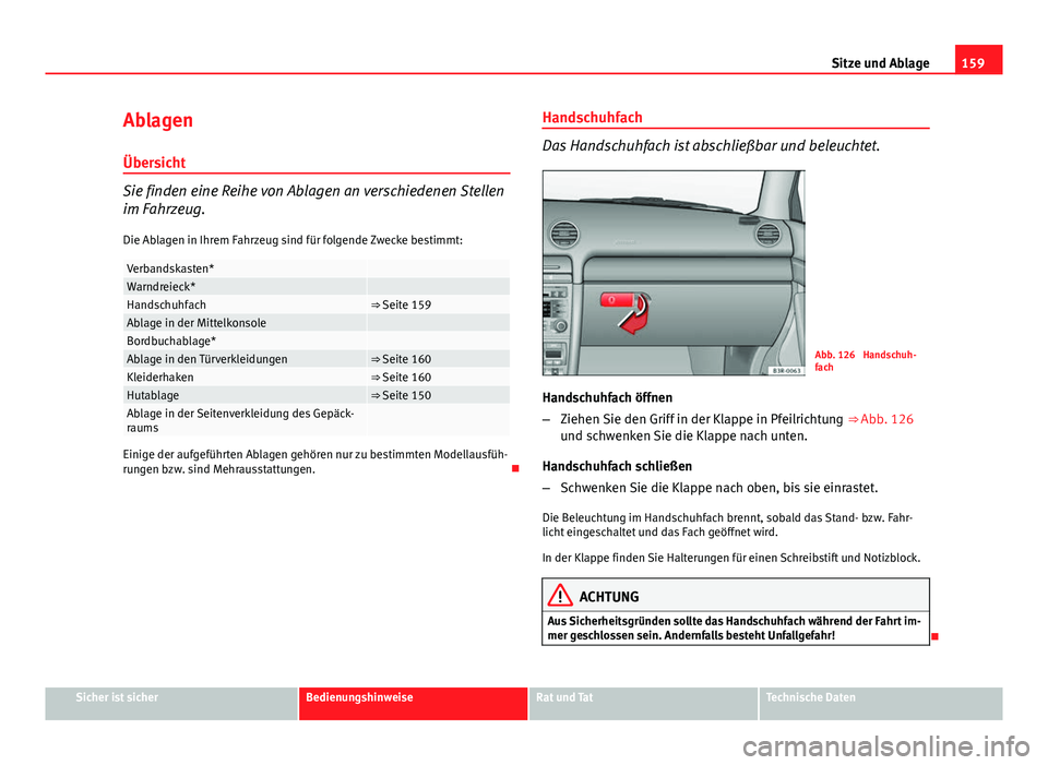 Seat Exeo 2009 Betriebsanleitung (in German) 159
Sitze und Ablage
Ablagen
Übersicht
Sie finden eine Reihe von Ablagen an verschiedenen Stellen
im Fahrzeug. Die Ablagen in Ihrem Fahrzeug sind für folgende Zwecke bestimmt:
Verbandskasten* Warndr Seat Exeo 2009 Betriebsanleitung (in German) 159
Sitze und Ablage
Ablagen
Übersicht
Sie finden eine Reihe von Ablagen an verschiedenen Stellen
im Fahrzeug. Die Ablagen in Ihrem Fahrzeug sind für folgende Zwecke bestimmt:
Verbandskasten* Warndr