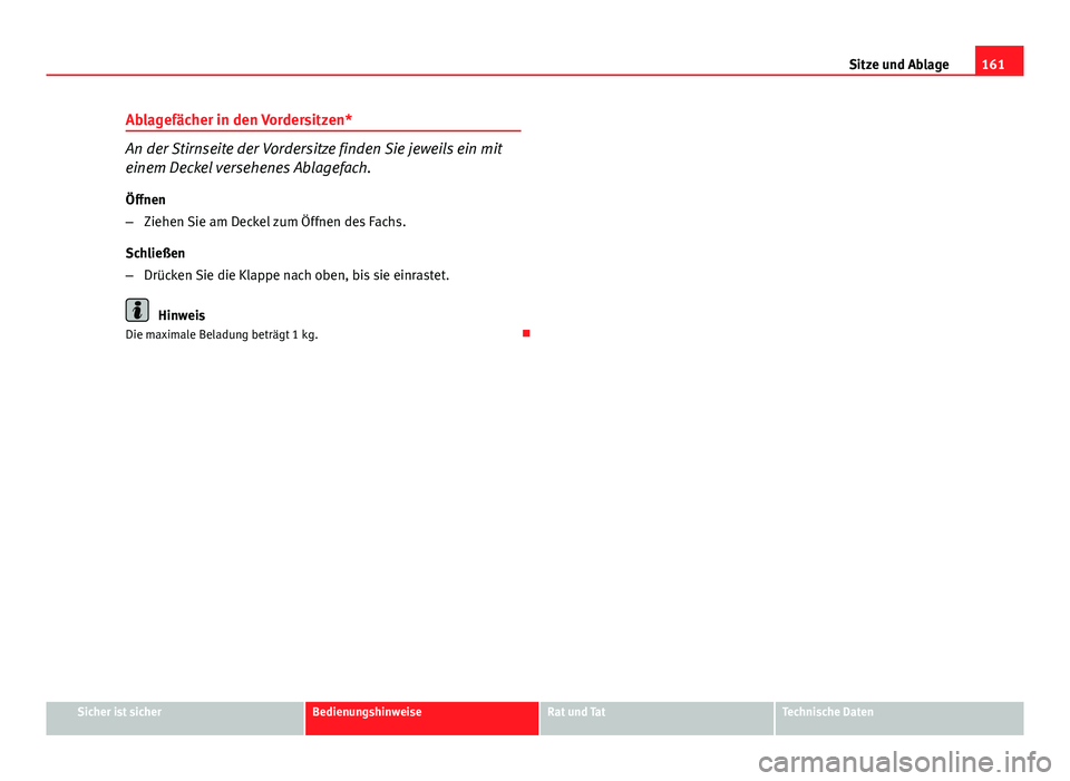 Seat Exeo 2009 Betriebsanleitung (in German) 161
Sitze und Ablage
Ablagefächer in den Vordersitzen*
An der Stirnseite der Vordersitze finden Sie jeweils ein mit
einem Deckel versehenes Ablagefach.
Öffnen
– Ziehen Sie am Deckel zum Öffnen de Seat Exeo 2009 Betriebsanleitung (in German) 161
Sitze und Ablage
Ablagefächer in den Vordersitzen*
An der Stirnseite der Vordersitze finden Sie jeweils ein mit
einem Deckel versehenes Ablagefach.
Öffnen
– Ziehen Sie am Deckel zum Öffnen de