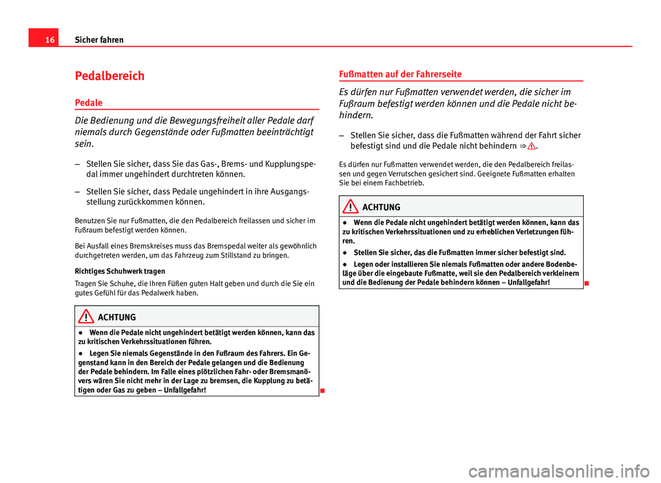 Seat Exeo 2009  Betriebsanleitung (in German) 16Sicher fahren
Pedalbereich
Pedale
Die Bedienung und die Bewegungsfreiheit aller Pedale darf
niemals durch Gegenstände oder Fußmatten beeinträchtigt
sein. – Stellen Sie sicher, dass Sie das Gas-