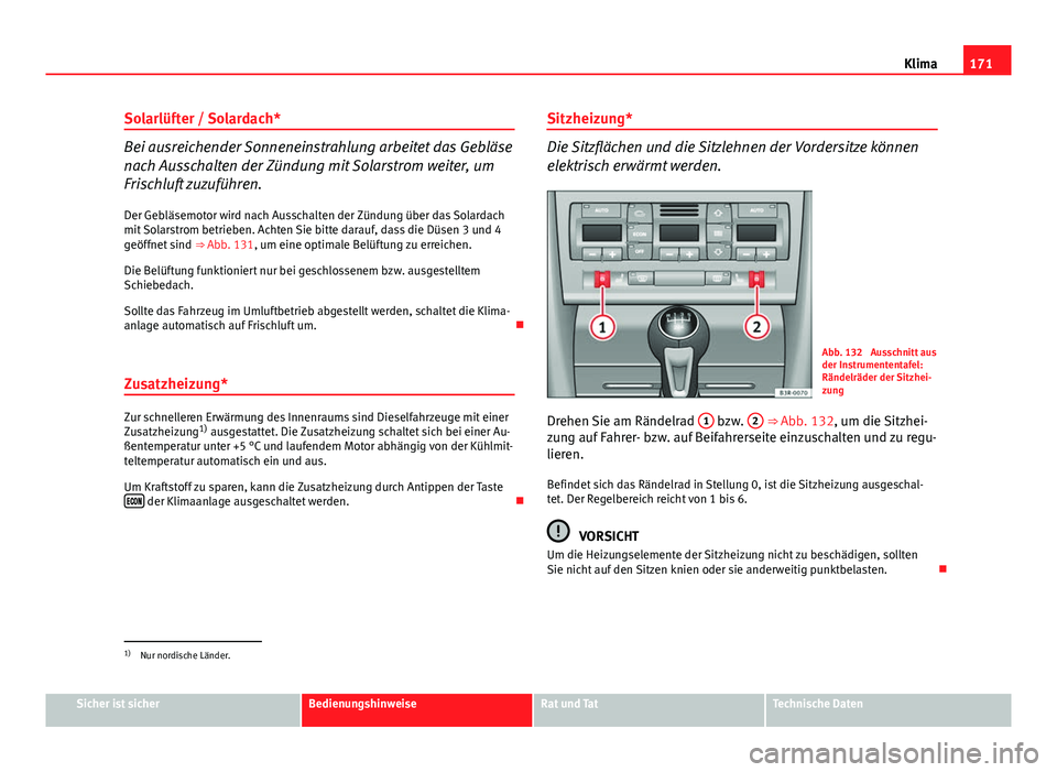 Seat Exeo 2009 Betriebsanleitung (in German) 171
Klima
Solarlüfter / Solardach*
Bei ausreichender Sonneneinstrahlung arbeitet das Gebläse
nach Ausschalten der Zündung mit Solarstrom weiter, um
Frischluft zuzuführen. Der Gebläsemotor wird na Seat Exeo 2009 Betriebsanleitung (in German) 171
Klima
Solarlüfter / Solardach*
Bei ausreichender Sonneneinstrahlung arbeitet das Gebläse
nach Ausschalten der Zündung mit Solarstrom weiter, um
Frischluft zuzuführen. Der Gebläsemotor wird na