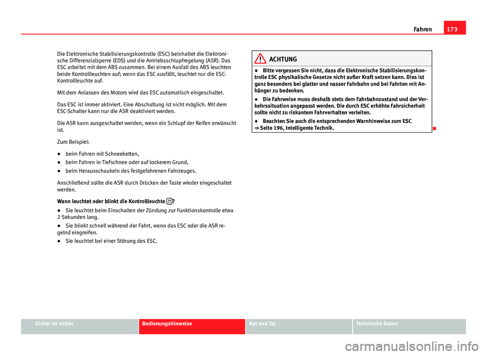 Seat Exeo 2009  Betriebsanleitung (in German) 173
Fahren
Die Elektronische Stabilisierungskontrolle (ESC) beinhaltet die Elektroni-
sche Differenzialsperre (EDS) und die Antriebsschlupfregelung (ASR). Das
ESC arbeitet mit dem ABS zusammen. Bei ei