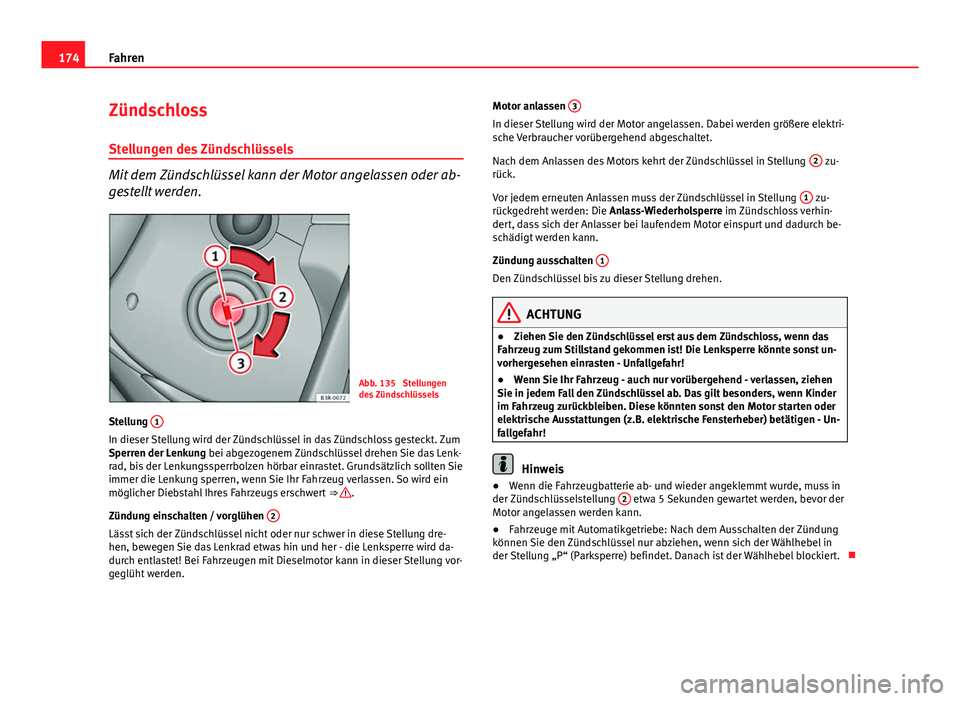 Seat Exeo 2013  Betriebsanleitung (in German) 174Fahren
Zündschloss
Stellungen des Zündschlüssels
Mit dem Zündschlüssel kann der Motor angelassen oder ab-
gestellt werden.
Abb. 135  Stellungen
des Zündschlüssels
Stellung  1
In dieser Stell