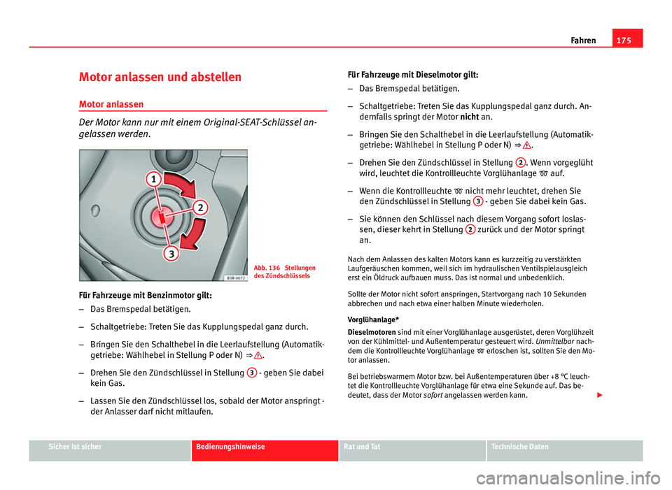 Seat Exeo 2009 Betriebsanleitung (in German) 175
Fahren
Motor anlassen und abstellen
Motor anlassen
Der Motor kann nur mit einem Original-SEAT-Schlüssel an-
gelassen werden.
Abb. 136 Stellungen
des Zündschlüssels
Für Fahrzeuge mit Benzinmot Seat Exeo 2009 Betriebsanleitung (in German) 175
Fahren
Motor anlassen und abstellen
Motor anlassen
Der Motor kann nur mit einem Original-SEAT-Schlüssel an-
gelassen werden.
Abb. 136 Stellungen
des Zündschlüssels
Für Fahrzeuge mit Benzinmot