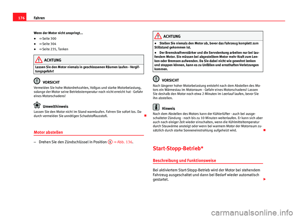 Seat Exeo 2009  Betriebsanleitung (in German) 176Fahren
Wenn der Motor nicht anspringt...
● ⇒ Seite 300
● ⇒ Seite 304
● ⇒ Seite 235, Tanken
ACHTUNG
Lassen Sie den Motor niemals in geschlossenen Räumen laufen - Vergif-
tungsgefa