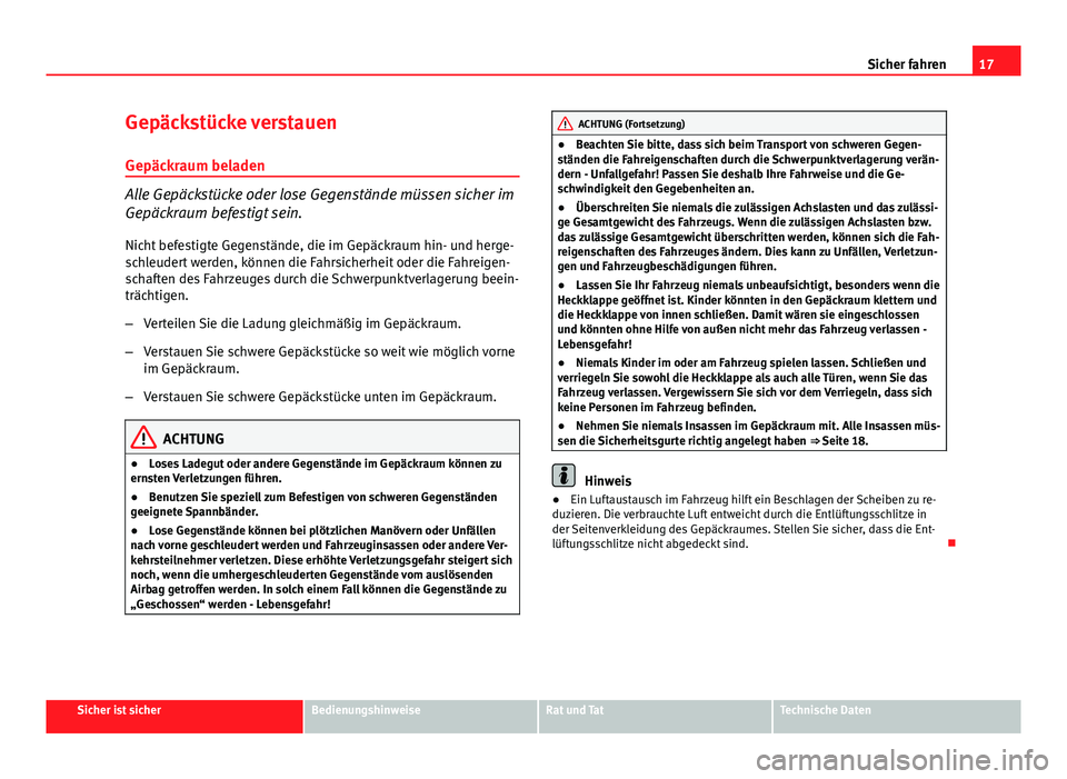 Seat Exeo 2009  Betriebsanleitung (in German) 17
Sicher fahren
Gepäckstücke verstauen
Gepäckraum beladen
Alle Gepäckstücke oder lose Gegenstände müssen sicher im
Gepäckraum befestigt sein. Nicht befestigte Gegenstände, die im Gepäckraum