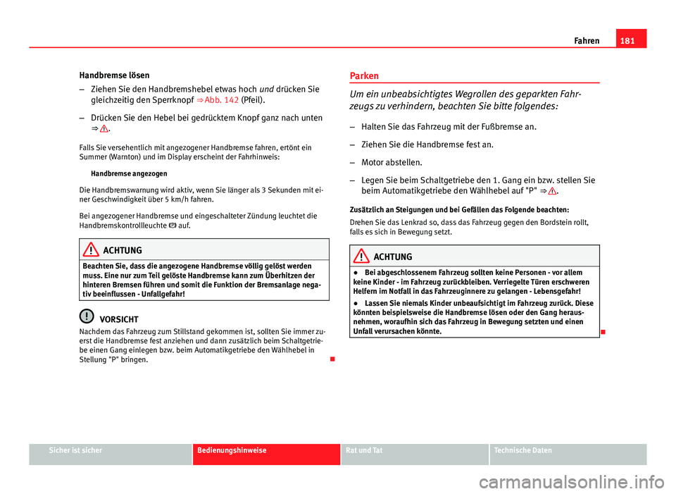 Seat Exeo 2009 Betriebsanleitung (in German) 181
Fahren
Handbremse lösen
– Ziehen Sie den Handbremshebel etwas hoch und drücken Sie
gleichzeitig den Sperrknopf ⇒ Abb. 142 (Pfeil).
– Drücken Sie den Hebel bei gedrücktem Knopf ganz n Seat Exeo 2009 Betriebsanleitung (in German) 181
Fahren
Handbremse lösen
– Ziehen Sie den Handbremshebel etwas hoch und drücken Sie
gleichzeitig den Sperrknopf ⇒ Abb. 142 (Pfeil).
– Drücken Sie den Hebel bei gedrücktem Knopf ganz n