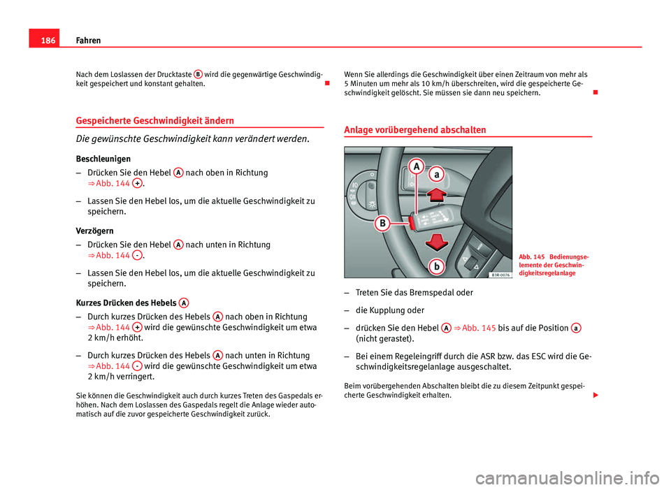 Seat Exeo 2009 Betriebsanleitung (in German) 186Fahren
Nach dem Loslassen der Drucktaste B
wird die gegenwärtige Geschwindig-
keit gespeichert und konstant gehalten.
Gespeicherte Geschwindigkeit ändern
Die gewünschte Geschwindigkeit kan Seat Exeo 2009 Betriebsanleitung (in German) 186Fahren
Nach dem Loslassen der Drucktaste B
wird die gegenwärtige Geschwindig-
keit gespeichert und konstant gehalten.
Gespeicherte Geschwindigkeit ändern
Die gewünschte Geschwindigkeit kan