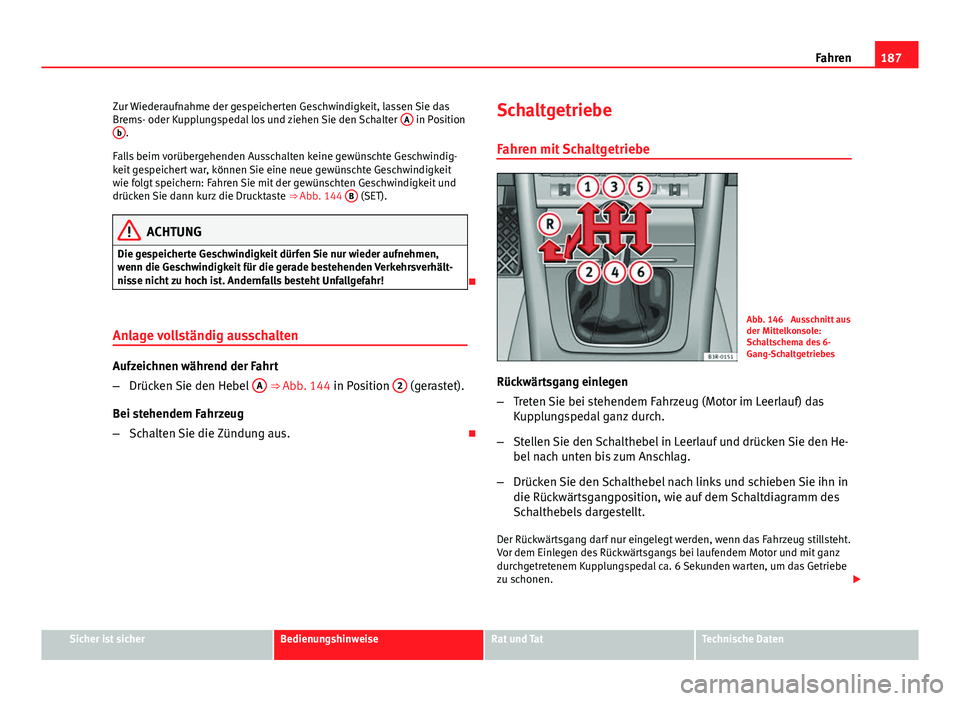 Seat Exeo 2009 Betriebsanleitung (in German) 187
Fahren
Zur Wiederaufnahme der gespeicherten Geschwindigkeit, lassen Sie das
Brems- oder Kupplungspedal los und ziehen Sie den Schalter A
in Position
b.
Falls beim vorübergehenden Ausschalten ke Seat Exeo 2009 Betriebsanleitung (in German) 187
Fahren
Zur Wiederaufnahme der gespeicherten Geschwindigkeit, lassen Sie das
Brems- oder Kupplungspedal los und ziehen Sie den Schalter A
in Position
b.
Falls beim vorübergehenden Ausschalten ke