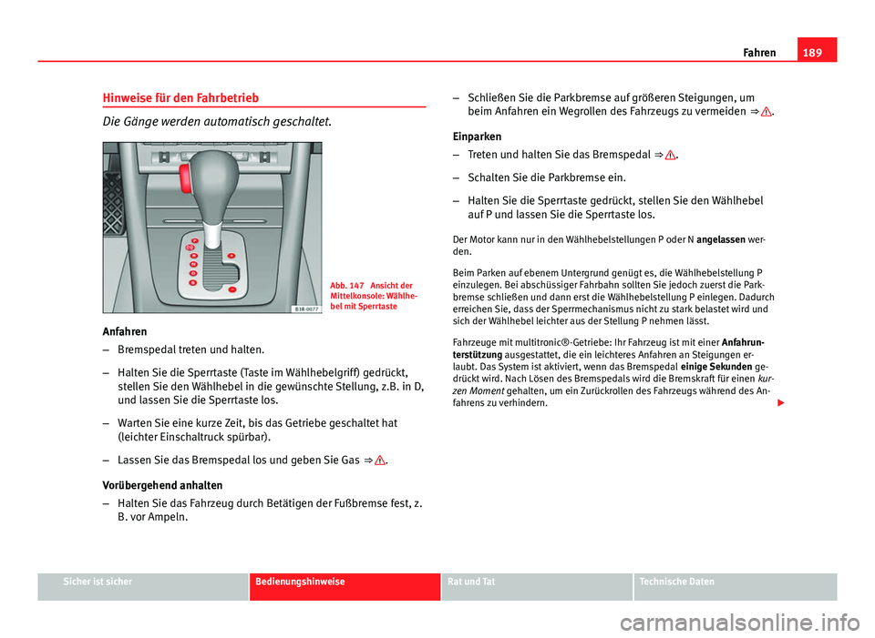 Seat Exeo 2009 Betriebsanleitung (in German) 189
Fahren
Hinweise für den Fahrbetrieb
Die Gänge werden automatisch geschaltet.
Abb. 147 Ansicht der
Mittelkonsole: Wählhe-
bel mit Sperrtaste
Anfahren
– Bremspedal treten und halten.
– Halte Seat Exeo 2009 Betriebsanleitung (in German) 189
Fahren
Hinweise für den Fahrbetrieb
Die Gänge werden automatisch geschaltet.
Abb. 147 Ansicht der
Mittelkonsole: Wählhe-
bel mit Sperrtaste
Anfahren
– Bremspedal treten und halten.
– Halte