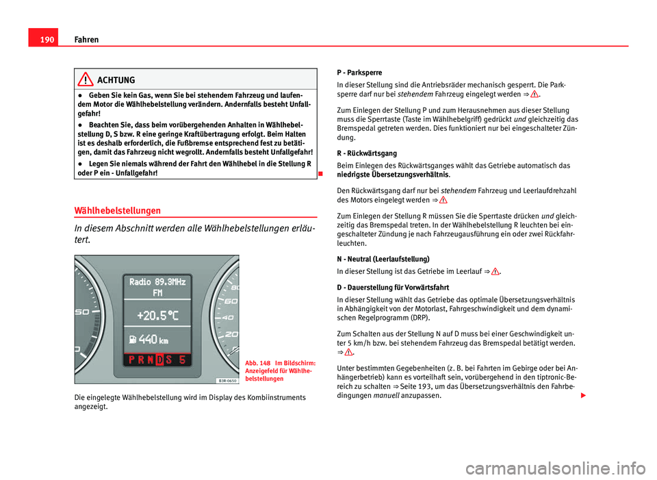 Seat Exeo 2009 Betriebsanleitung (in German) 190Fahren
ACHTUNG
● Geben Sie kein Gas, wenn Sie bei stehendem Fahrzeug und laufen-
dem Motor die Wählhebelstellung verändern. Andernfalls besteht Unfall-
gefahr!
● Beachten Sie, dass beim vorü Seat Exeo 2009 Betriebsanleitung (in German) 190Fahren
ACHTUNG
● Geben Sie kein Gas, wenn Sie bei stehendem Fahrzeug und laufen-
dem Motor die Wählhebelstellung verändern. Andernfalls besteht Unfall-
gefahr!
● Beachten Sie, dass beim vorü