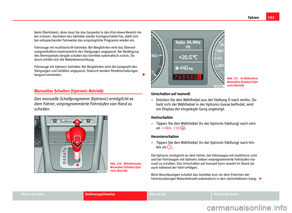 Seat Exeo 2009 Betriebsanleitung (in German) 193
Fahren
beim Überholen), ohne dass Sie das Gaspedal in den Kick-down-Bereich tre-
ten müssen. Nachdem das Getriebe wieder hochgeschaltet hat, stellt sich
bei entsprechender Fahrweise das ursprün Seat Exeo 2009 Betriebsanleitung (in German) 193
Fahren
beim Überholen), ohne dass Sie das Gaspedal in den Kick-down-Bereich tre-
ten müssen. Nachdem das Getriebe wieder hochgeschaltet hat, stellt sich
bei entsprechender Fahrweise das ursprün