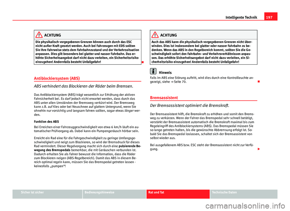 Seat Exeo 2009 Betriebsanleitung (in German) 197
Intelligente Technik
ACHTUNG
Die physikalisch vorgegebenen Grenzen können auch durch das ESC
nicht außer Kraft gesetzt werden. Auch bei Fahrzeugen mit EDS sollten
Sie Ihre Fahrweise stets dem Fa Seat Exeo 2009 Betriebsanleitung (in German) 197
Intelligente Technik
ACHTUNG
Die physikalisch vorgegebenen Grenzen können auch durch das ESC
nicht außer Kraft gesetzt werden. Auch bei Fahrzeugen mit EDS sollten
Sie Ihre Fahrweise stets dem Fa