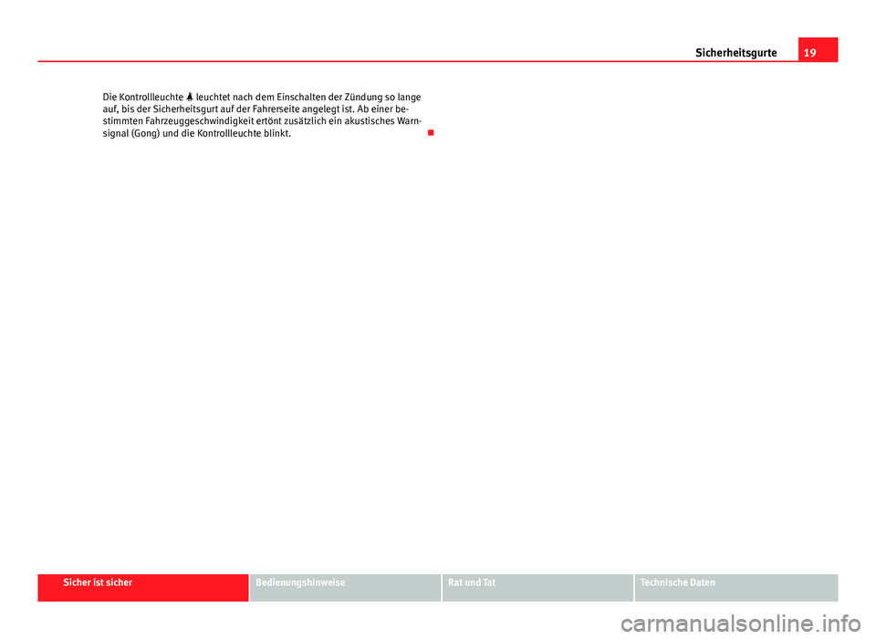 Seat Exeo 2009  Betriebsanleitung (in German) 19
Sicherheitsgurte
Die Kontrollleuchte  leuchtet nach dem Einschalten der Zündung so lange
auf, bis der Sicherheitsgurt auf der Fahrerseite angelegt ist. Ab einer be-
stimmten Fahrzeuggeschwindig