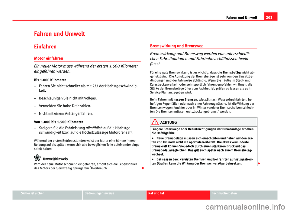 Seat Exeo 2009 Betriebsanleitung (in German) 203
Fahren und Umwelt
Fahren und Umwelt
Einfahren Motor einfahren
Ein neuer Motor muss während der ersten 1.500 Kilometer
eingefahren werden.
Bis 1.000 Kilometer
– Fahren Sie nicht schneller als m Seat Exeo 2009 Betriebsanleitung (in German) 203
Fahren und Umwelt
Fahren und Umwelt
Einfahren Motor einfahren
Ein neuer Motor muss während der ersten 1.500 Kilometer
eingefahren werden.
Bis 1.000 Kilometer
– Fahren Sie nicht schneller als m