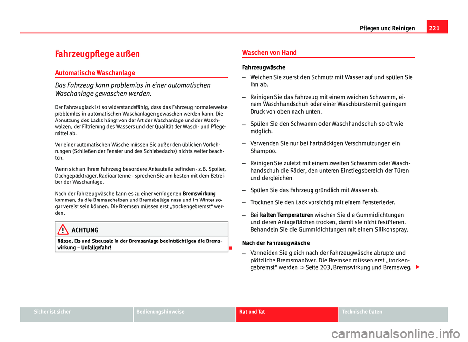 Seat Exeo 2008  Betriebsanleitung (in German) 221
Pflegen und Reinigen
Fahrzeugpflege außen Automatische Waschanlage
Das Fahrzeug kann problemlos in einer automatischen
Waschanlage gewaschen werden.
Der Fahrzeuglack ist so widerstandsfähig, das