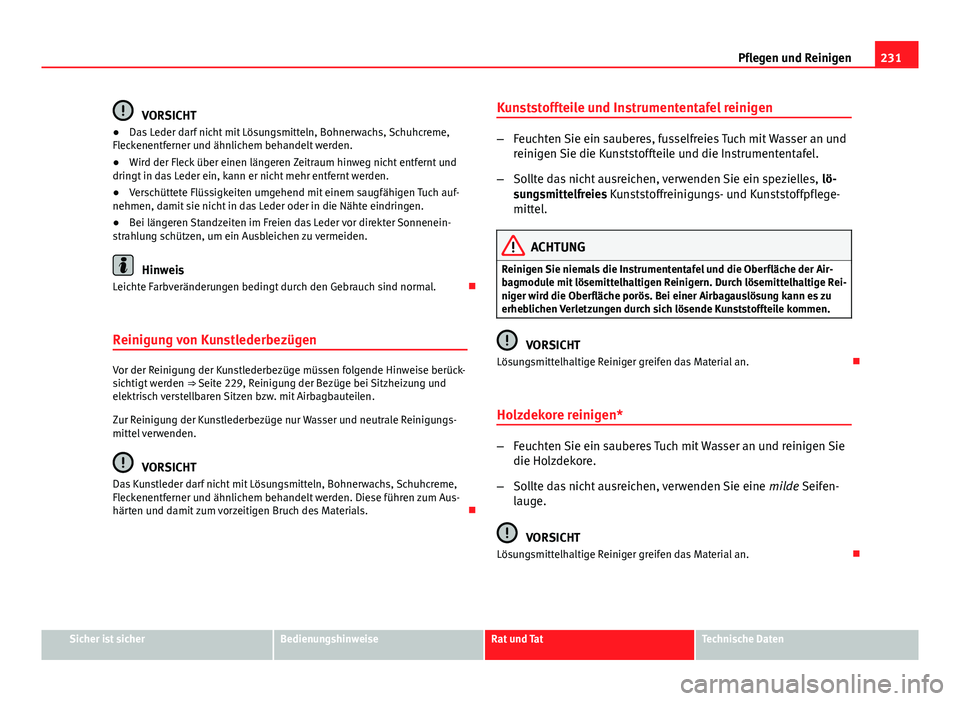 Seat Exeo 2009  Betriebsanleitung (in German) 231
Pflegen und Reinigen
VORSICHT
● Das Leder darf nicht mit Lösungsmitteln, Bohnerwachs, Schuhcreme,
Fleckenentferner und ähnlichem behandelt werden.
● Wird der Fleck über einen längeren Zeit