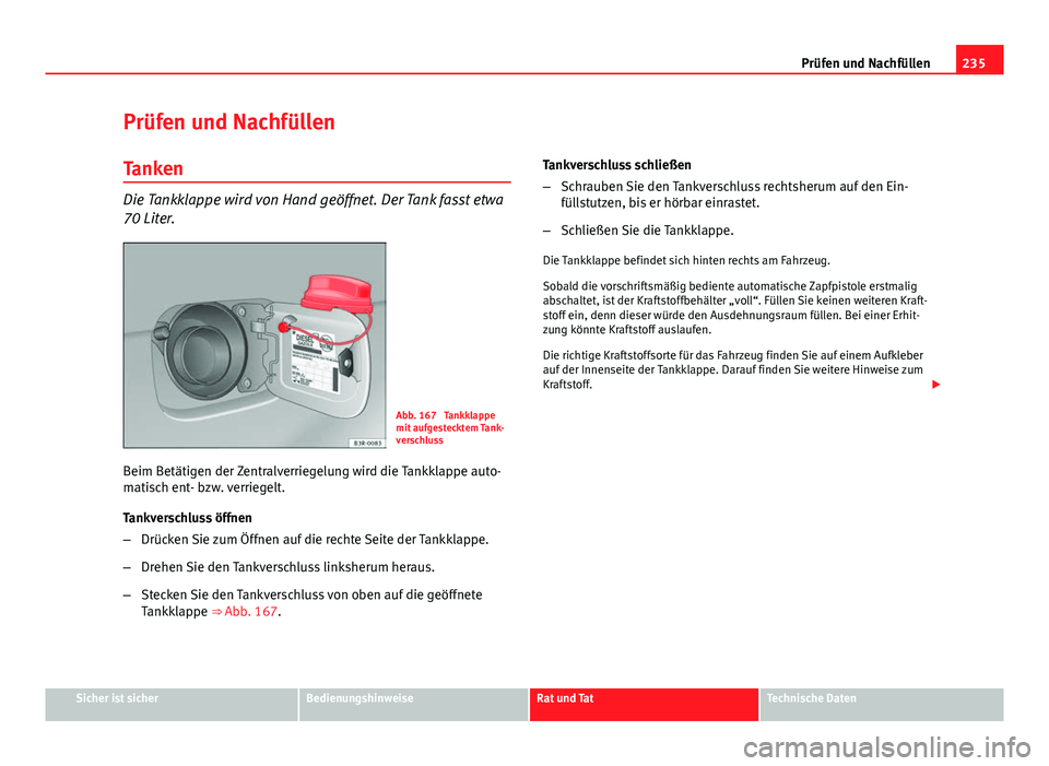 Seat Exeo 2009 Betriebsanleitung (in German) 235
Prüfen und Nachfüllen
Prüfen und Nachfüllen Tanken
Die Tankklappe wird von Hand geöffnet. Der Tank fasst etwa
70 Liter.
Abb. 167 Tankklappe
mit aufgestecktem Tank-
verschluss
Beim Betätigen Seat Exeo 2009 Betriebsanleitung (in German) 235
Prüfen und Nachfüllen
Prüfen und Nachfüllen Tanken
Die Tankklappe wird von Hand geöffnet. Der Tank fasst etwa
70 Liter.
Abb. 167 Tankklappe
mit aufgestecktem Tank-
verschluss
Beim Betätigen