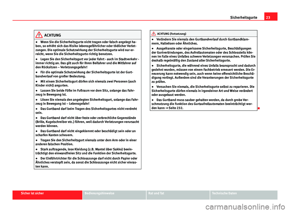 Seat Exeo 2008  Betriebsanleitung (in German) 23
Sicherheitsgurte
ACHTUNG
● Wenn Sie die Sicherheitsgurte nicht tragen oder falsch angelegt ha-
ben, so erhöht sich das Risiko lebensgefährlicher oder tödlicher Verlet-
zungen. Die optimale Sch