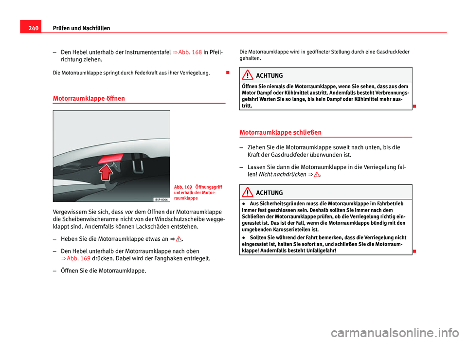 Seat Exeo 2009 Betriebsanleitung (in German) 240Prüfen und Nachfüllen
–Den Hebel unterhalb der Instrumententafel ⇒ Abb. 168 in Pfeil-
richtung ziehen.
Die Motorraumklappe springt durch Federkraft aus ihrer Verriegelung.
Motorraumkla Seat Exeo 2009 Betriebsanleitung (in German) 240Prüfen und Nachfüllen
–Den Hebel unterhalb der Instrumententafel ⇒ Abb. 168 in Pfeil-
richtung ziehen.
Die Motorraumklappe springt durch Federkraft aus ihrer Verriegelung.
Motorraumkla