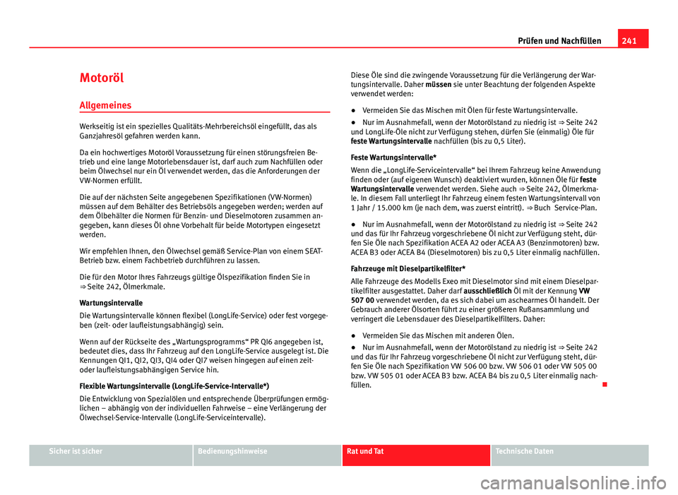 Seat Exeo 2011  Betriebsanleitung (in German) 241
Prüfen und Nachfüllen
Motoröl
Allgemeines
Werkseitig ist ein spezielles Qualitäts-Mehrbereichsöl eingefüllt, das als
Ganzjahresöl gefahren werden kann.
Da ein hochwertiges Motoröl Vorausse