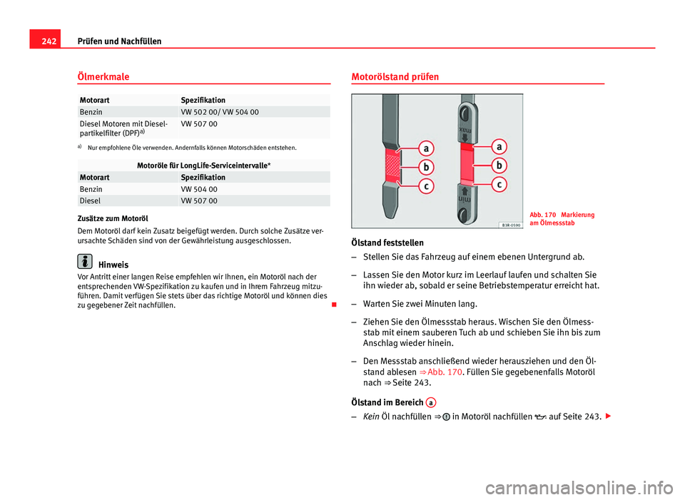 Seat Exeo 2008  Betriebsanleitung (in German) 242Prüfen und Nachfüllen
Ölmerkmale
MotorartSpezifikationBenzinVW 502 00/ VW 504 00Diesel Motoren mit Diesel-
partikelfilter (DPF) a)VW 507 00
a)
Nur empfohlene Öle verwenden. Andernfalls können 