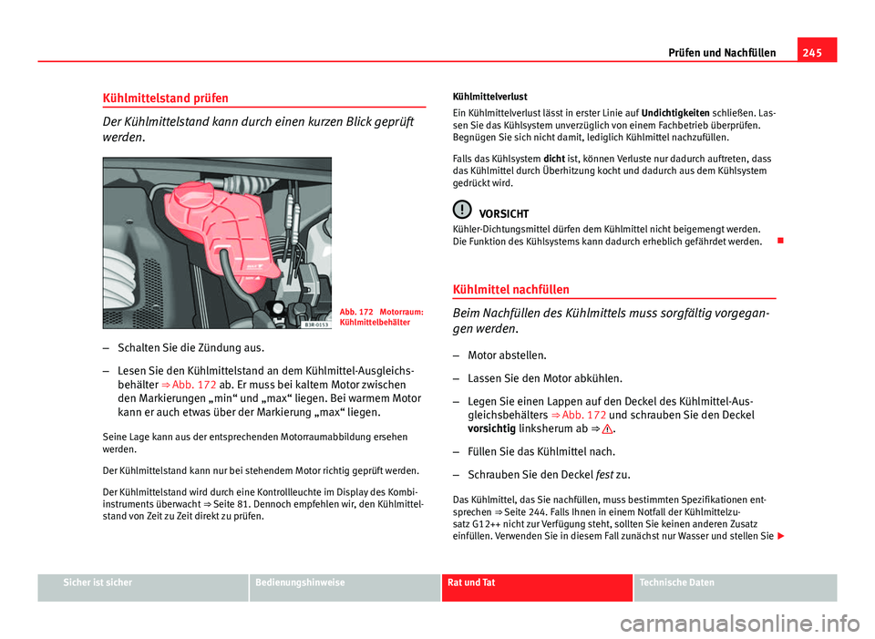 Seat Exeo 2009 Betriebsanleitung (in German) 245
Prüfen und Nachfüllen
Kühlmittelstand prüfen
Der Kühlmittelstand kann durch einen kurzen Blick geprüft
werden.
Abb. 172 Motorraum:
Kühlmittelbehälter
– Schalten Sie die Zündung aus.
Seat Exeo 2009 Betriebsanleitung (in German) 245
Prüfen und Nachfüllen
Kühlmittelstand prüfen
Der Kühlmittelstand kann durch einen kurzen Blick geprüft
werden.
Abb. 172 Motorraum:
Kühlmittelbehälter
– Schalten Sie die Zündung aus.