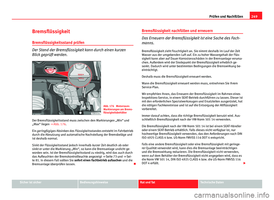 Seat Exeo 2009 Betriebsanleitung (in German) 249
Prüfen und Nachfüllen
Bremsflüssigkeit
Bremsflüssigkeitsstand prüfen
Der Stand der Bremsflüssigkeit kann durch einen kurzen
Blick geprüft werden.
Abb. 176 Motorraum:
Markierungen am Brems- Seat Exeo 2009 Betriebsanleitung (in German) 249
Prüfen und Nachfüllen
Bremsflüssigkeit
Bremsflüssigkeitsstand prüfen
Der Stand der Bremsflüssigkeit kann durch einen kurzen
Blick geprüft werden.
Abb. 176 Motorraum:
Markierungen am Brems-