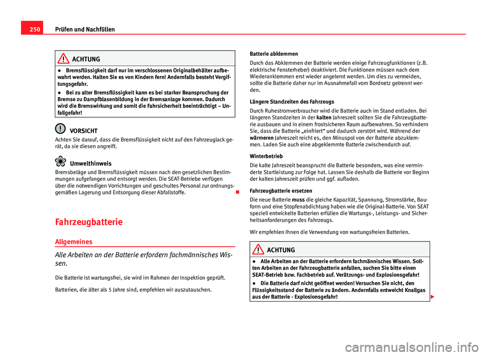 Seat Exeo 2009  Betriebsanleitung (in German) 250Prüfen und Nachfüllen
ACHTUNG
● Bremsflüssigkeit darf nur im verschlossenen Originalbehälter aufbe-
wahrt werden. Halten Sie es von Kindern fern! Andernfalls besteht Vergif-
tungsgefahr.
● 