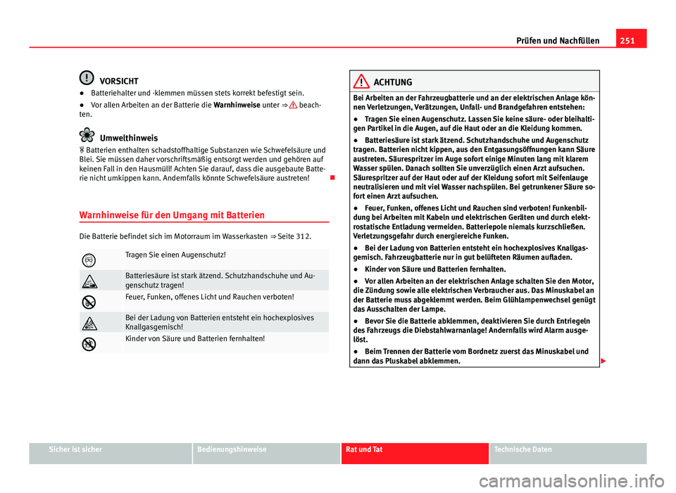 Seat Exeo 2008  Betriebsanleitung (in German) 251
Prüfen und Nachfüllen
VORSICHT
● Batteriehalter und -klemmen müssen stets korrekt befestigt sein.
● Vor allen Arbeiten an der Batterie die Warnhinweise unter ⇒ 
 beach-
ten.
Umwelthinwe